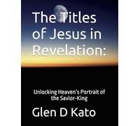 The Titles of Jesus in Revelation:: Unlocking Heaven’s Portrait of the Savior-King