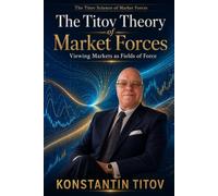 THE TITOV THEORY OF MARKET FORCES: Viewing Markets as Fields of Force: 1 (The Titov Science of Market Forces)