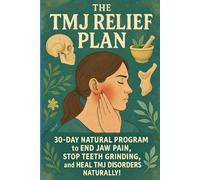 The TMJ Relief Plan: 30-Day Natural Program to End Jaw Pain, Stop Teeth Grinding, and Heal TMJ Disorders Naturally