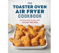 The Toaster Oven Air Fryer Cookbook: An Essential Guide with 75 Easy Recipes