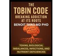 THE TOBIN CODE: Breaking addiction at its Roots - Toxins, Biological Imbalances (Hormonal Imbalances), Infections, and Nutrient Deficiencies