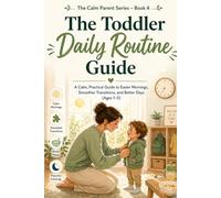 The Toddler Daily Routine Guide: A Calm, Practical Guide to Easier Mornings, Smoother Transitions, and Better Days (Ages 1-5) (The calm parent series)