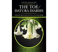 The Toé / Datura Diaries: A Shamanic Apprenticeship in the Heart of the Amazon Jungle