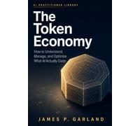 The Token Economy: How to Understand, Manage, and Optimize What AI Actually Costs (The AI Practitioner Library)