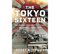 The Tokyo Sixteen: The Heroes of Doolittle’s Raid on Japan in April 1942