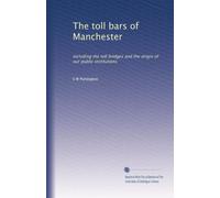 The toll bars of Manchester: including the toll bridges and the origin of our public institutions