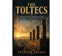 THE TOLTECS: Exploring the Myths, Archaeology, and Legacy of Mesoamerica's Most Debated Civilization (The Americas History Series)