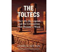 The Toltecs: The City, the Legend, and the Civilization That Became a Word (Ancient Americas Revisited)