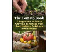 The Tomato Book: A Beginner’s Guide to Growing Tomatoes from Seed Indoors, Outdoors, and in Winter