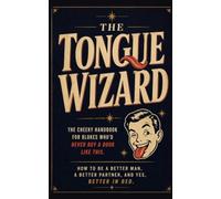 The Tongue Wizard: How to Be a Better Man, a Better Partner, and Yes, Better in Bed