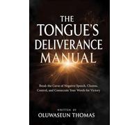 The Tongue's Deliverance Manual: Break the Curse of Negative Speech, Cleanse, Control, and Consecrate Your Words for Victory (Breaking Hindrances, ... and Consecrating Your Tongue for Victory)