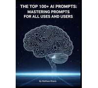 The Top 100+ AI Prompts: Mastering Prompts for All Uses and Users