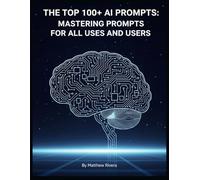 The Top 100+ AI Prompts: Mastering Prompts for All Uses and Users