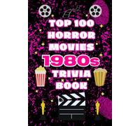The Top 100 Horror Movies 1980s Trivia Book: Behind-the-Scenes Facts, Slasher Classics, and Cult Horror Film History from the 1980s (Top 100 Movie Trivia Books)