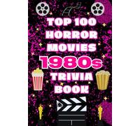 The Top 100 Horror Movies 1980s Trivia Book: Behind-the-Scenes Facts, Slasher Classics, and Cult Horror Film History from the 1980s (Top 100 Movie Trivia Books)
