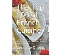 The Top 100 of French Cuisine: A large selection of the 100 most famous and delicious dishes for every occasion and every taste