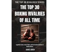 The Top 30 Boxing Rivalries of all Time: Legendary Feuds, Iconic Fights, and the Greatest Rivalries in Boxing History (The Top 30 Rivalries Series)