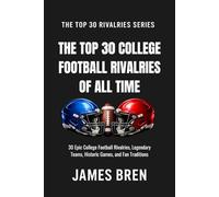 The Top 30 College Football Rivalries of all Time: 30 Epic College Football Rivalries, Legendary Teams, Historic Games, and Fan Traditions (The Top 30 Rivalries Series)