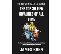 The Top 30 FIFA Rivalries of All Time: The Ultimate Guide to FIFA Rivalries, International Football History, Legendary Matches, and World Cup Classics (The Top 30 Rivalries Series)
