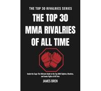 The Top 30 MMA Rivalries of all Time: Inside the Cage: The Ultimate Guide to the Top MMA Fighters, Rivalries, and Iconic Fights of All Time (The Top 30 Rivalries Series)