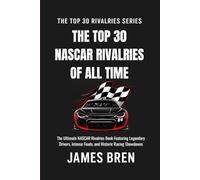 The Top 30 NASCAR Rivalries of all Time: The Ultimate NASCAR Rivalries Book Featuring Legendary Drivers, Intense Feuds, and Historic Racing Showdowns (The Top 30 Rivalries Series)