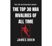 The Top 30 NBA Rivalries of all Time: The Greatest NBA Feuds, Legendary Playoff Battles, and Iconic Matchups That Shaped Basketball History (The Top 30 Rivalries Series)