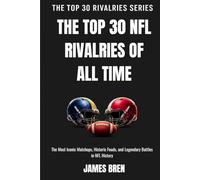 The Top 30 NFL Rivalries of all Time: The Most Iconic Matchups, Historic Feuds, and Legendary Battles in NFL History (The Top 30 Rivalries Series)