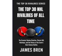 The Top 30 NHL Rivalries of All Time: The Greatest Hockey Rivalries, Classic NHL Matchups, and the History of the Game’s Most Intense Battles (The Top 30 Rivalries Series)