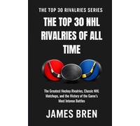 The Top 30 NHL Rivalries of All Time: The Greatest Hockey Rivalries, Classic NHL Matchups, and the History of the Game’s Most Intense Battles (The Top 30 Rivalries Series)