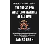 The Top 30 Pro Wrestling Rivalries of all Time: The Top 30 Pro Wrestling Rivalries of all Time (The Top 30 Rivalries Series)