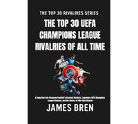 The Top 30 UEFA Champions League Rivalries of All Time: A Deep Dive into European Football’s Greatest Rivalries, Legendary UEFA Champions League ... Club Clashes (The Top 30 Rivalries Series)