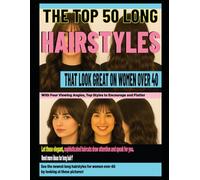 THE TOP 50 LONG HAIRSTYLES THAT LOOK GREAT ON WOMEN OVER 40: With Four Viewing Angles, Top Styles to Encourage and Flatter