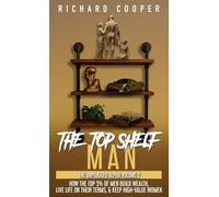 The Top Shelf Man: How the top 5% of men build wealth, live life on their terms, & keep high-value women (The Unplugged Alpha Volume 2)