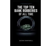 The Top Ten Bank Robberies Of All Time (The Top Ten Crimes Of All Time)