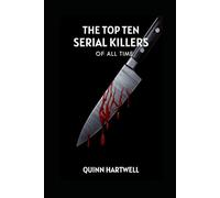 The Top Ten Serial Killers Of All Time (The Top Ten Crimes Of All Time)