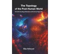 THE TOPOLOGY OF THE POST - HUMAN WORLD: On the Re-Encoding of Humanity and the End of Tragic Time
