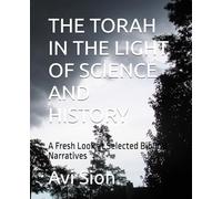 THE TORAH IN THE LIGHT OF SCIENCE AND HISTORY: A Fresh Look at Selected Biblical Narratives