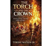 The Torch and the Crown: A Journey of Faith, Leadership, Culture and Legacy