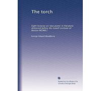 The torch: Eight lectures on race power in literature delivered before the Lowell institute of Boston MCMIII [