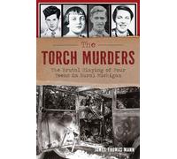 The Torch Murders: The Brutal Slaying of Four Teens in Rural Michigan (True Crime)