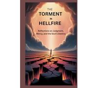THE TORMENT IN HELLFIRE: Reflections On Judgment, Mercy, And The Soul’s Destiny