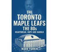 The Toronto Maple Leafs: The 80s: Heartbreak, Hope and Harold