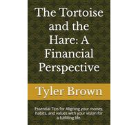The Tortoise and the Hare: A Financial Perspective: Essential Tips for Aligning your money, habits, and values with your vision for a fulfilling life.