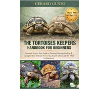 THE TORTOISES KEEPERS HANDBOOK FOR BEGINNERS: Essential Step-by-Step Guide to Choosing, Housing, Feeding & Caring for Your Tortoise: Proven Tips, Expert Advice, and 50+ FAQs for Beginners
