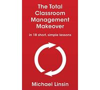 The Total Classroom Management Makeover: in 18 short, simple lessons