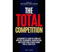 THE TOTAL COMPETITION: Clausewitz's Laws of Conflict Applied to Business, Negotiation, and Every High-Stakes Game You'll Ever Play (The Power Codex - Machiavelli and the Masters of Strategy)