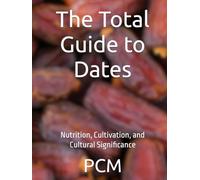 The Total Guide to Dates: Nutrition, Cultivation, and Cultural Significance