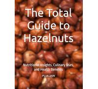 The Total Guide to Hazelnuts: Nutritional Insights, Culinary Uses, and Health Benefits