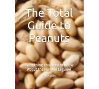The Total Guide to Peanuts: Everything You Need to Know About the Humble Legume