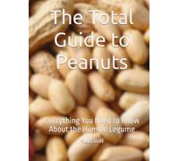 The Total Guide to Peanuts: Everything You Need to Know About the Humble Legume